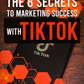 The 8 Secrets To Marketing Success With TikTok